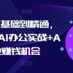 AI办公零基础到精通，持续探索AI办公实战+AI副业赚钱机会