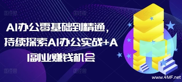 AI办公零基础到精通，持续探索AI办公实战+AI副业赚钱机会