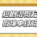 短剧混剪起号燃剪爆单技巧实操