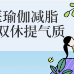【学养生】中医瑜伽减脂塑形双休提气质