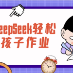 用好DeepSeek轻松辅导孩子作业